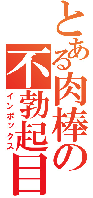 とある肉棒の不勃起目録（インポックス）