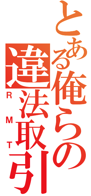 とある俺らの違法取引（ＲＭＴ）