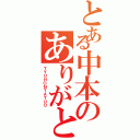 とある中本のありがと⤵（ＴＹＵＨＯＮＴＡＴＵＵ）