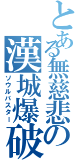 とある無慈悲の漢城爆破（ソウルバスター）