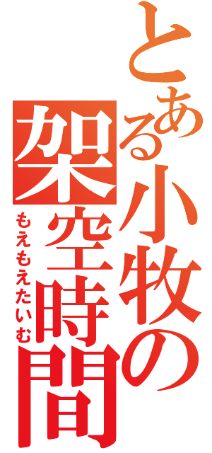 とある小牧の架空時間（もえもえたいむ）