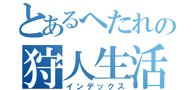 とあるへたれの狩人生活（インデックス）