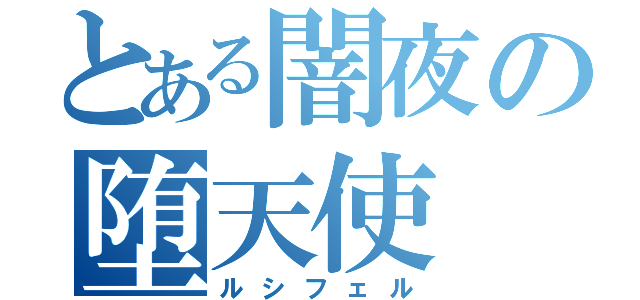 とある闇夜の堕天使（ルシフェル）