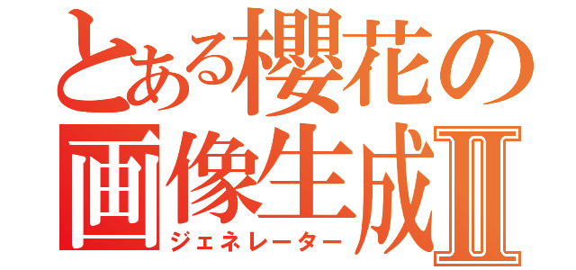 とある櫻花の画像生成Ⅱ（ジェネレーター）