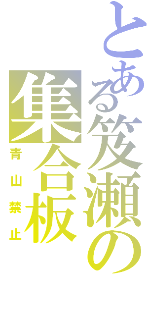 とある笈瀬の集合板Ⅱ（青山禁止）