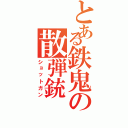 とある鉄鬼の散弾銃Ⅱ（ショットガン）