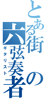 とある街の六弦奏者（ギタリスト）