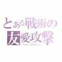 とある戦術の友愛攻撃（ フラターナルアタック）