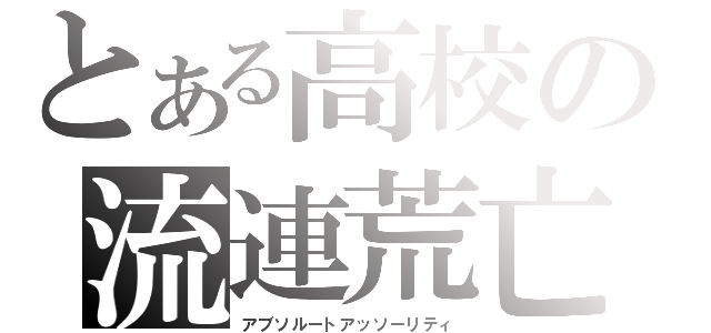 とある高校の流連荒亡（アブソルートアッソーリティ）