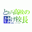 とある高校のはげ校長（退職金、バンバン貰う）