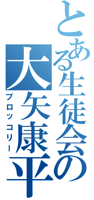 とある生徒会の大矢康平（ブロッコリー）