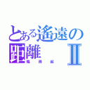 とある遙遠の距離Ⅱ（殤得起）