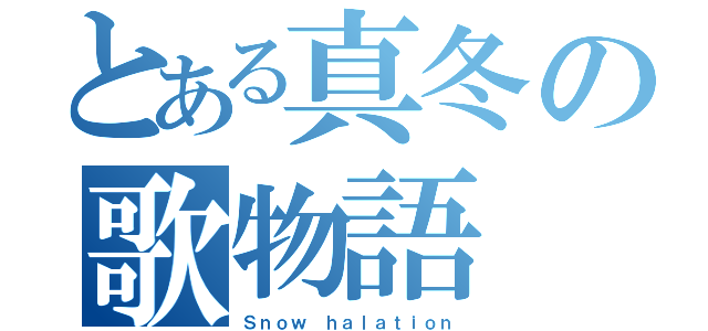 とある真冬の歌物語（Ｓｎｏｗ ｈａｌａｔｉｏｎ）