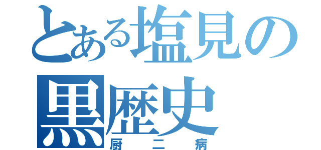 とある塩見の黒歴史（厨二病）