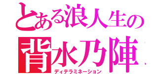 とある浪人生の背水乃陣（ディテラミネーション）