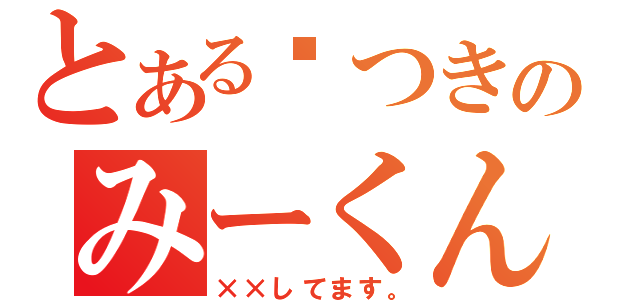 とある噓つきのみーくん（××してます。）