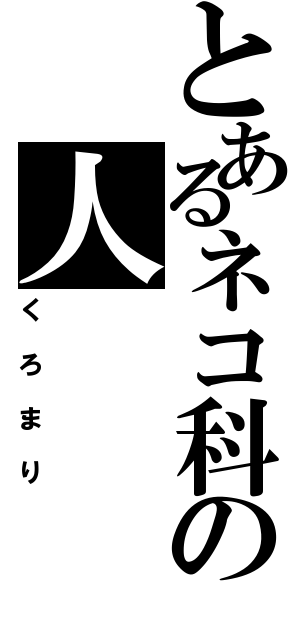 とあるネコ科の人（くろまり）