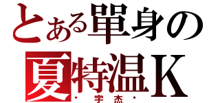 とある單身の夏特温Ｋ（吳宇杰吳）