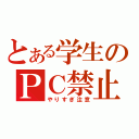 とある学生のＰＣ禁止（やりすぎ注意）