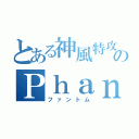 とある神風特攻のＰｈａｎｔｏｍ（ファントム）