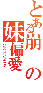 とある崩の妹偏愛（シスコンマスター）