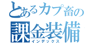 とあるカプ畜の課金装備（インデックス）