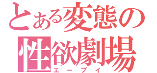 とある変態の性欲劇場（エーブイ）