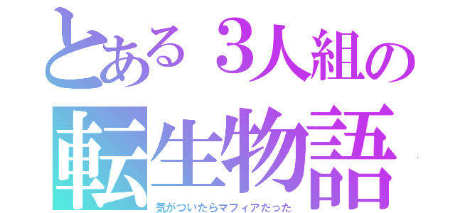 とある３人組の転生物語（気がついたらマフィアだった）