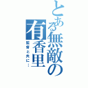 とある無敵の有香里（監督と共に…）