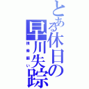 とある休日の早川失踪Ⅱ（捜索願い）