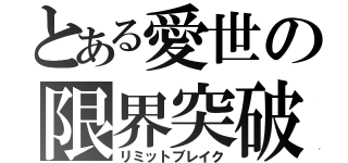 とある愛世の限界突破（リミットブレイク）