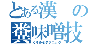 とある漢の糞味噌技術（くそみそテクニック）