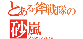 とある斧戦隊の砂嵐（ジャスティスブレイカ）