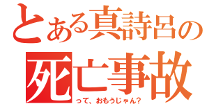 とある真詩呂の死亡事故（って、おもうじゃん？）