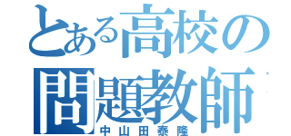 とある高校の問題教師（中山田泰隆）