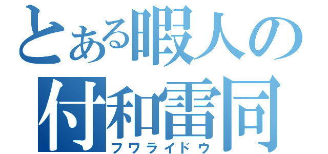 とある暇人の付和雷同（フワライドウ）