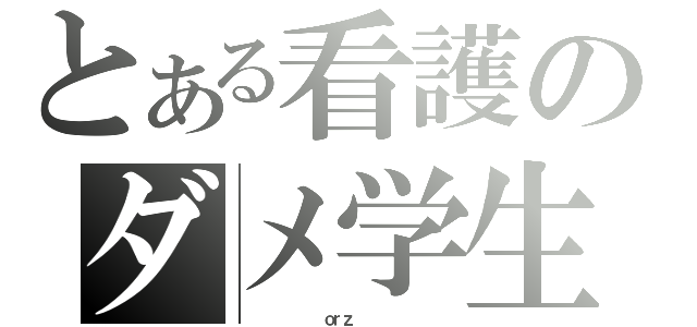 とある看護のダメ学生（          ｏｒｚ          ）