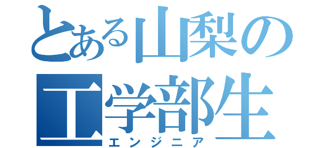 とある山梨の工学部生（エンジニア）