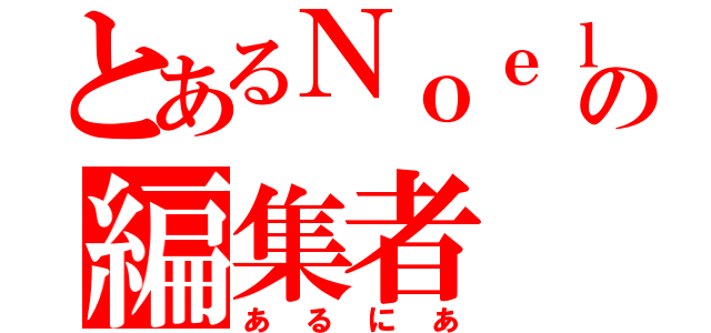 とあるＮｏｅｌの編集者（あるにあ）