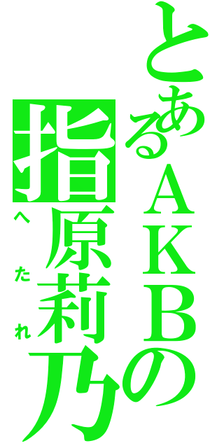 とあるＡＫＢの指原莉乃（へたれ）