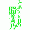 とあるＡＫＢの指原莉乃（へたれ）