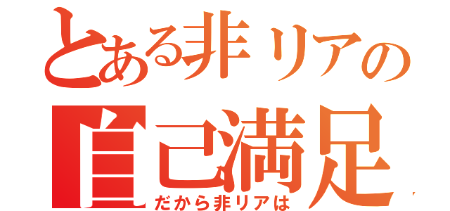 とある非リアの自己満足（だから非リアは）