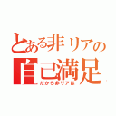 とある非リアの自己満足（だから非リアは）