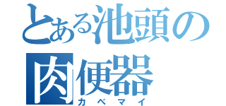 とある池頭の肉便器（カベマイ）