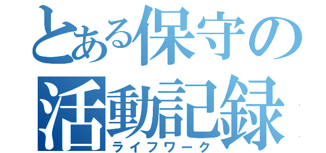 とある保守の活動記録（ライフワーク）