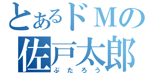 とあるドＭの佐戸太郎（ぶたろう）