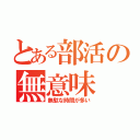 とある部活の無意味（無駄な時間が多い）