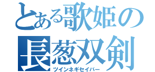 とある歌姫の長葱双剣（ツインネギセイバー）