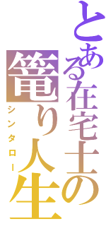 とある在宅士の篭り人生Ⅱ（シンタロー）