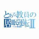 とある教員の居眠運転Ⅱ（〜バス停破壊〜）